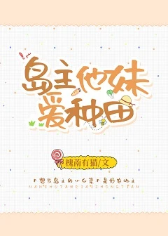 【资源】《岛主他妹爱种田》作者：槐萳有猫【完结+番外】