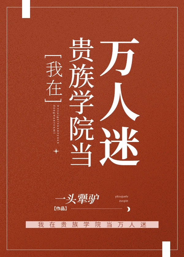 【资源】《我在贵族学院当万人迷》作者：一头犟驴【完结】