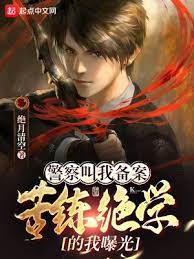 【资源】《警察叫我备案，苦练绝学的我曝光》作者：绝月清空【完结】