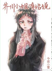 【资源】《（综同人）芥川小姐有话说》作者：南枝雪【完结+番外】