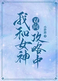 【资源】《我和女神双向攻略中》作者：小胖蹲【完结+番外】