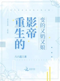 【资源】《重生的影帝变的又奶又娘》作者：六六谎【完结+番外】