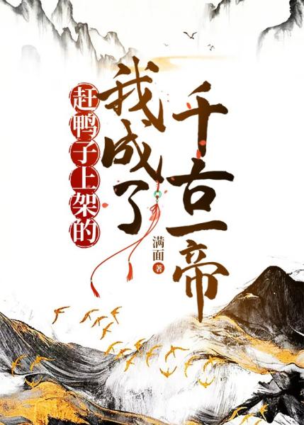 【资源】《赶鸭子上架的我成了千古一帝》作者：满面【完结+番外】