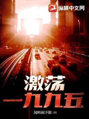 【资源】《激荡一九九五》作者：闻听雨下淞【完结】