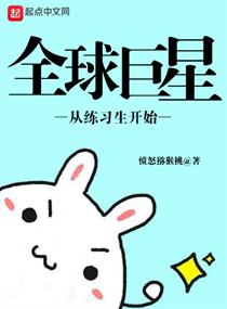 【资源】《全球巨星从练习生开始》作者：愤怒猕猴桃【完结】