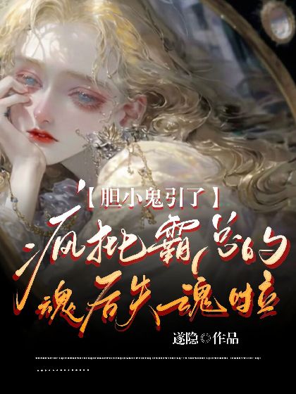 【资源】《胆小鬼引了疯批霸总的魂后失魂啦》作者：遂隐【完结】