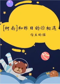 【资源】《（柯南同人）[柯南]和昨日的你相遇》作者：馆主的猫【完结】