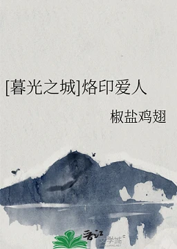 【资源】《（暮光之城同人）[暮光之城]烙印爱人》作者：椒盐鸡翅【完结+番外】