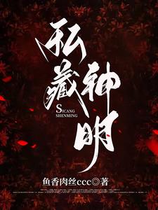 【资源】《私藏神明》作者：鱼香肉丝ccc【完结+番外】