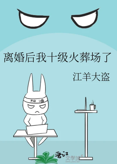 【资源】《离婚后我十级火葬场了》作者：江羊大盗【完结】
