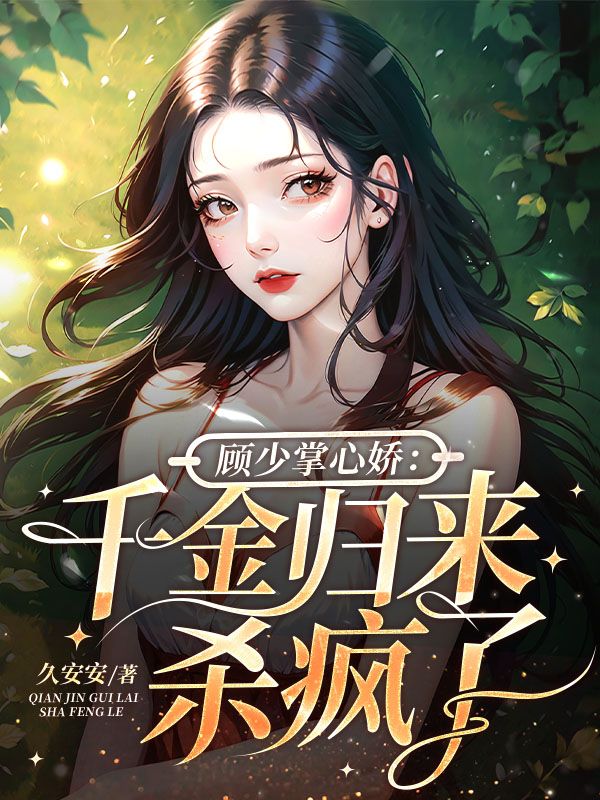 【资源】《顾少掌心娇：千金归来杀疯了》作者：久安安【完结】