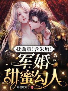 【资源】《抚勋章！含朱唇！军婚甜蜜勾人》作者：阿狸吃布丁【完结+番外】