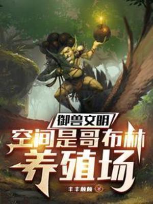 【资源】《御兽文明，空间是哥布林养殖场/我的哥布林进化方向有亿点歪》作者：丰丰颠颠【完结】
