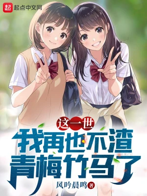 【资源】《这一世，我再也不渣青梅竹马了》作者：风吟晨鸣【完结】