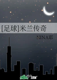 【资源】《（足球同人）[足球]米兰传奇》作者：NINA耶【完结+番外】