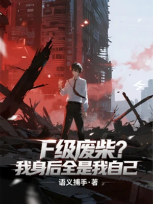 【资源】《F级废柴？我身后全是我自己》作者：语义捕手【完结】