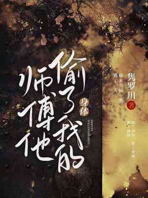 【资源】《师傅他偷了我的身体》作者：隽罗川【CP完结】