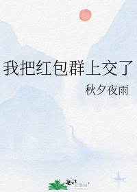 【资源】《我把红包群上交了》作者：秋夕夜雨【完结】