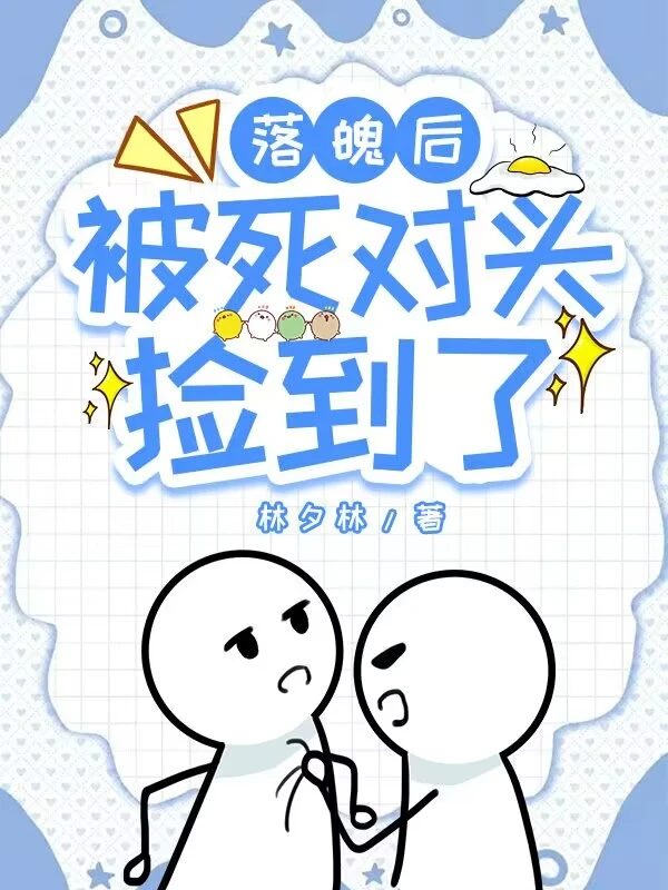 【资源】《落魄后被死对头捡到了》作者：林夕林【完结+番外】