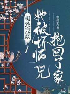 【资源】《极致宠溺，她被坏师兄抱回了家》作者：寒意子【完结+番外】
