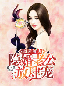 【资源】《溺爱鲜妻：隐婚老公放肆宠》作者：花木蓝【完结】
