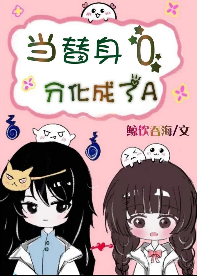 【资源】《当替身O分化成了A》作者：鲸饮吞海【完结+番外】