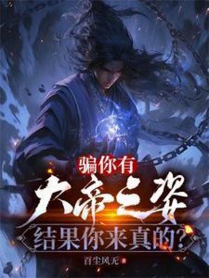 【资源】《骗你有大帝之姿，结果你来真的？》作者：百尘风无【完结】