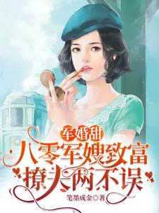 【资源】《军婚甜：八零军嫂致富撩夫两不误》作者：笔墨成金【完结+番外】