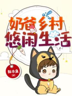 【资源】《奶爸乡村悠闲生活》作者：稣木鱼【完结+番外】