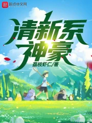 【资源】《清新系神豪》作者：荔枝虾仁【完结】