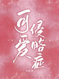 【资源】《可爱侵略症》作者：林檎【完结】