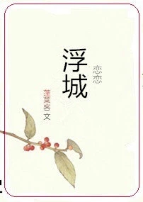 【资源】《恋恋浮城》作者：蓬莱客【完结+番外】（2019.9.5更新番外完结）