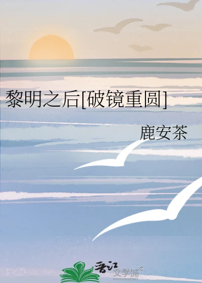 【资源】《黎明之后[破镜重圆]》作者：鹿安茶【完结】
