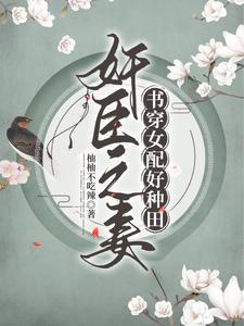 【资源】《奸臣之妻：书穿女配好种田/嗜妻如命：奸臣他好像有点甜》作者：柚柚不吃辣【完结+番外】