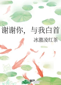 【资源】《谢谢你，与我白首》作者：冰激凌红茶【完结】