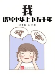 【资源】《我，谱写中华上下五千年》作者：天下第一白【完结】