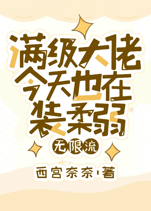 【资源】《满级大佬今天也在装柔弱[无限流]》作者：西宫奈奈【完结+番外】