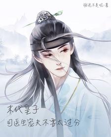 【资源】《末代皇子：司医生宠夫不要太过分》作者：谁说不是呢【完结+番外】