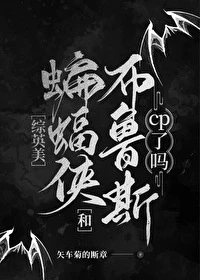 【资源】《（综英美同人）[综英美]大蝙蝠和布鲁斯cp了吗》作者：矢车菊的断章【完结】