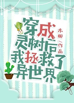 【资源】《穿成灵树后我拯救了异世界》作者：木椰【完结+番外】（2020.2.9更新番外完结）