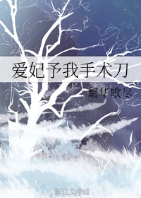 【资源】《爱妃予我手术刀》作者：繁华歌尽【完结+番外】