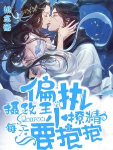 【资源】《偏执摄政王的小撩精每天要抱抱》作者：桃念薇【完结】