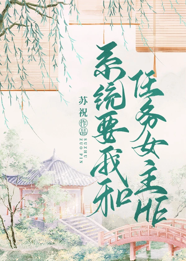 【资源】《系统要我和任务女主he》作者：苏祝【完结+番外】