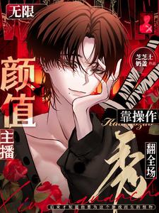 【资源】《【无限】颜值主播靠操作秀翻全场/【无限】惊悚直播：你管这叫颜值主播？》作者：芝芝士奶盖【完结】