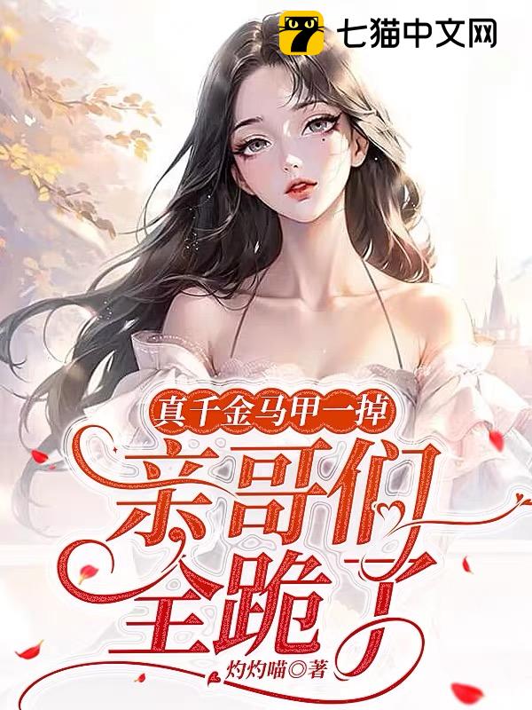 【资源】《真千金马甲一掉，亲哥们全跪了》作者：灼灼喵【完结】