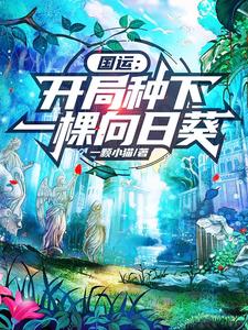 【资源】《国运：开局种下一棵向日葵》作者：一颗小猫【完结+番外】