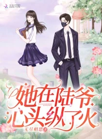 【资源】《她在陆爷心头纵了火》作者：无尽相思【完结】