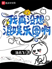 【资源】《我真没想混娱乐圈啊》作者：任鸟飞【完结】