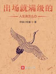【资源】《出场就满级的人生该怎么办》作者：伴读小牧童【完结】
