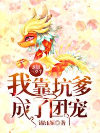 【资源】《龙崽三岁半：我靠坑爹成了团宠》作者：锦钰颜【完结】